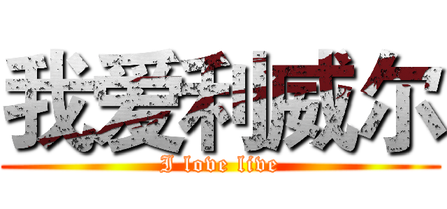 我爱利威尔 (I love live)