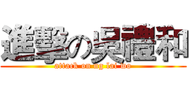 進擊の吳禮和 (attack on ng lai wo)