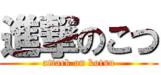 進撃のこつ (attack on kotsu)
