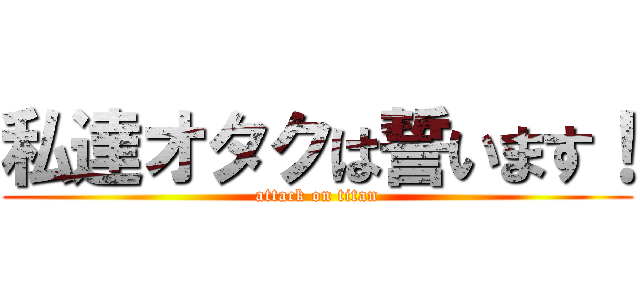 私達オタクは誓います！ (attack on titan)