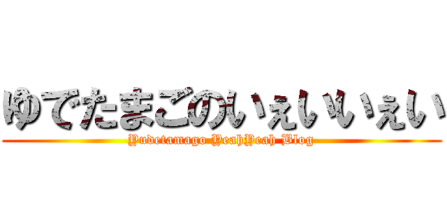 ゆでたまごのいぇいいぇい (Yudetamago YeahYeah Blog)