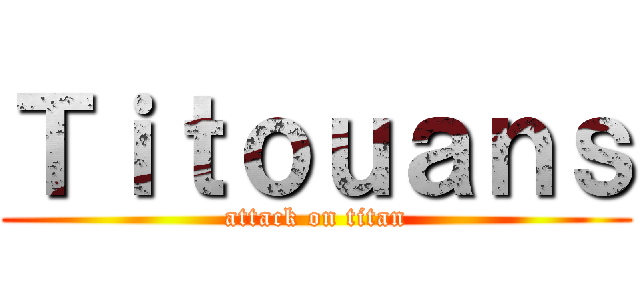 Ｔｉｔｏｕａｎｓ (attack on titan)