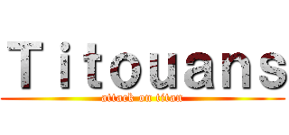 Ｔｉｔｏｕａｎｓ (attack on titan)