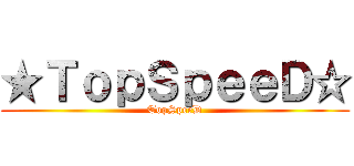 ★ＴｏｐＳｐｅｅＤ☆ (TopSpeeD)