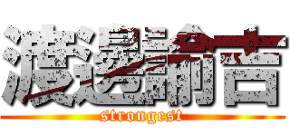 渡邊諭吉 (strongest)