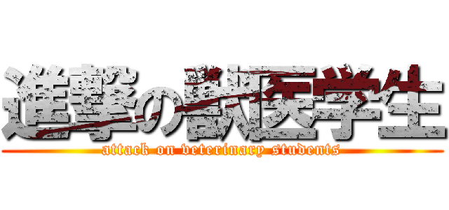 進撃の獣医学生 (attack on veterinary students)