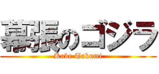 幕張のゴジラ (Kobe Takumi)