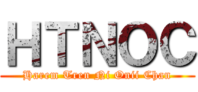 ＨＴＮＯＣ (Harem Tren Ni Onii Chan)