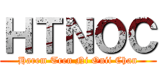 ＨＴＮＯＣ (Harem Tren Ni Onii Chan)