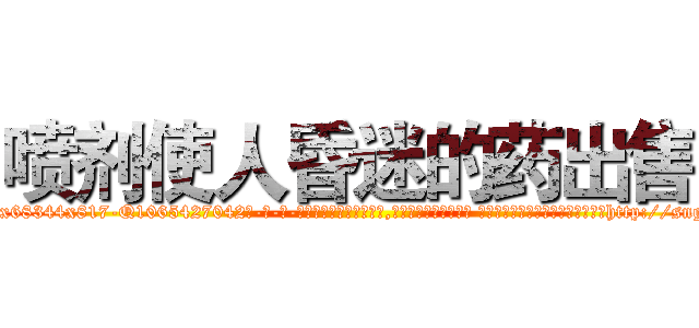 喷剂使人昏迷的药出售 (喷剂使人昏迷的药出售【电-话151x68344x817-Q1065427042元-吉-药-业】我们做的是长期生意,靠的是老客户长期支持 喷剂使人昏迷的药出售在发表了一篇http://sngk.net/FZyt0M

参考消息网我们做的是长期生意,靠的是老客户长期支持也许我们早该意识到，就连鲍勃·霍斯金斯（金球奖戏剧类电影男主角 
)