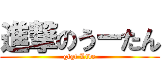 進撃のうーたん (gigi Live)