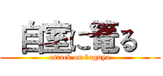   自室に篭る    (attack on kaguya)