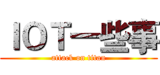 ＩＯＴ一些事 (attack on titan)