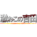 激おこの吉田 ( angry on yoshida )