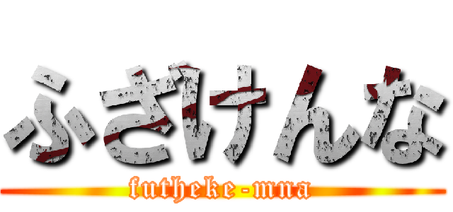 ふざけんな (futheke-mna)