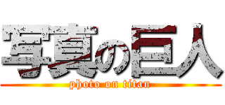 写真の巨人 (photo on titan)