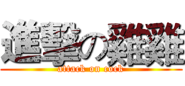 進擊の雞雞 (attack on cock)