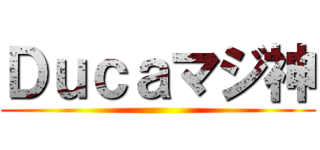 Ｄｕｃａマジ神 ()
