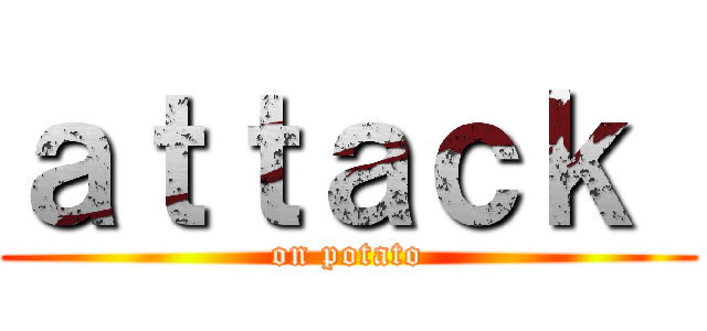 ａｔｔａｃｋ  (on potato)
