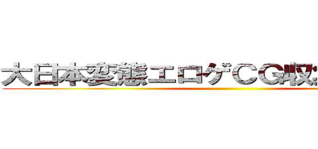 大日本変態エロゲＣＧ収集第２機関 ()