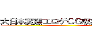 大日本変態エロゲＣＧ収集第２機関 ()