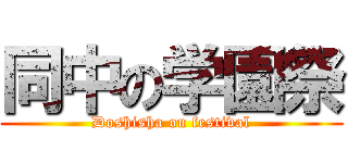 同中の学園祭 (Doshisha on festival)