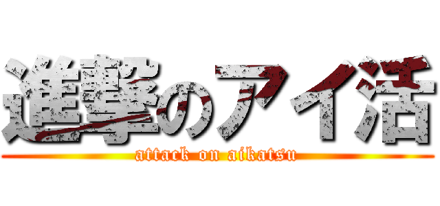 進撃のアイ活 (attack on aikatsu)