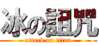 冰の詛咒 (attack on titan)