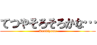 てつやそろそろかな… (Kuukiyome)
