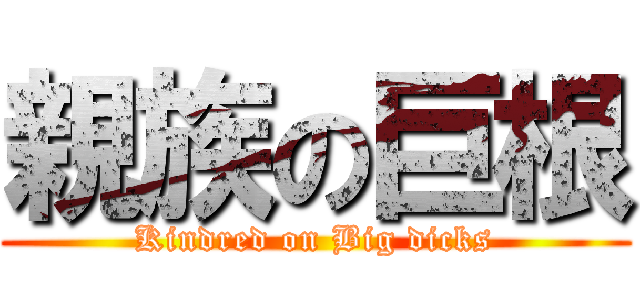 親族の巨根 (Kindred on Big dicks)