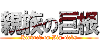 親族の巨根 (Kindred on Big dicks)