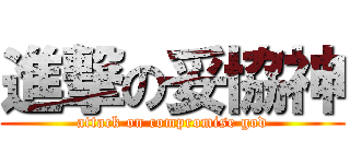 進撃の妥協神 (attack on compromise god)