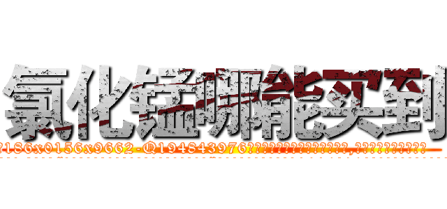 氯化锰哪能买到 (氯化锰哪能买到【电.话186x0156x9662-Q194843976林氏药业】我们做的是长期生意,靠的是老客户长期支持
参考消息网2月20日报道 韩媒称，“剩女多、离婚率高的城市，房价一定会上涨。”这是中国经济学家金岩石2016年12月参加在上海举行的房地产相关论坛时说的话。
)