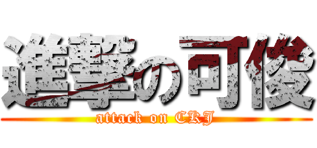 進撃の可俊 (attack on CKJ)