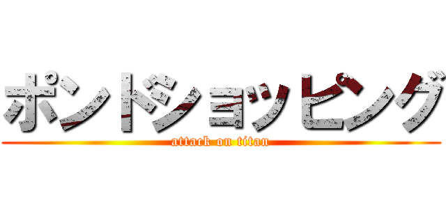 ポンドショッピング (attack on titan)