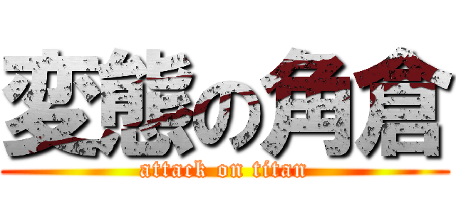 変態の角倉 (attack on titan)