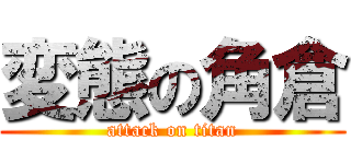 変態の角倉 (attack on titan)