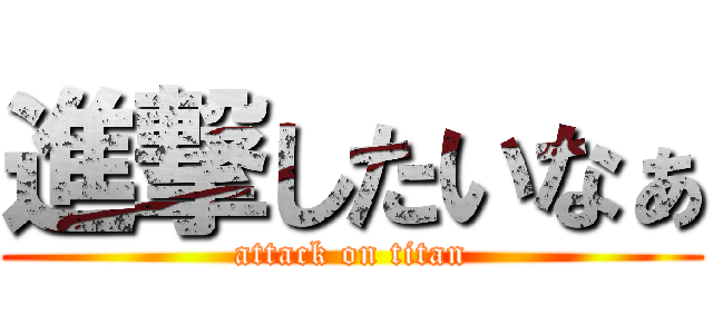 進撃したいなぁ (attack on titan)