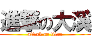 進撃の大溪 (attack on titan)