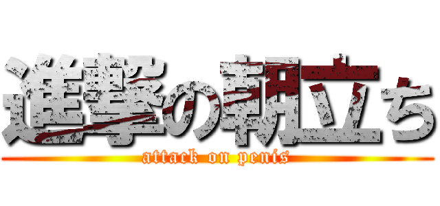 進撃の朝立ち (attack on penis)