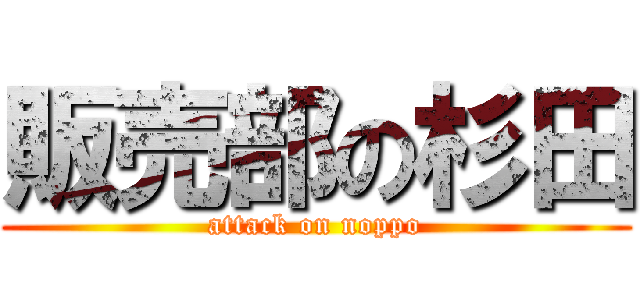 販売部の杉田 (attack on noppo)