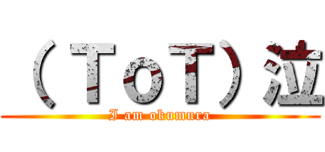 （ ＴｏＴ）泣 (I am okumura)