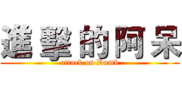 進 擊 的 阿 呆 (attack on Dumb)