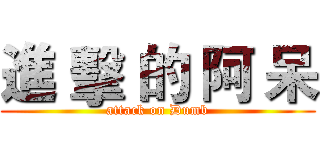進 擊 的 阿 呆 (attack on Dumb)