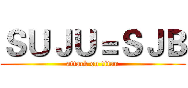 ＳＵＪＵ＝ＳＪＢ (attack on titan)