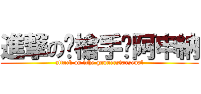 進撃の〖槍手〗阿申納 (attack on 〖the gunners〗arsenal)