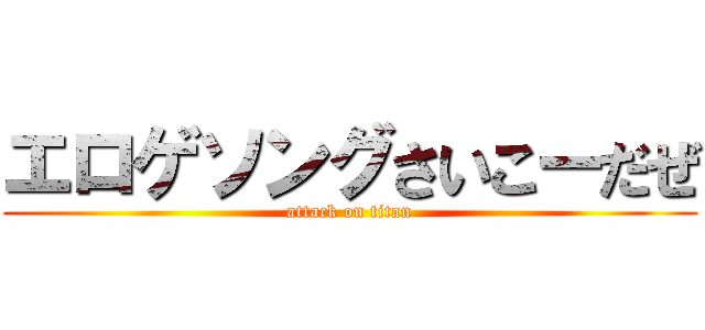 エロゲソングさいこーだぜ (attack on titan)