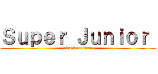 Ｓｕｐｅｒ Ｊｕｎｉｏｒ  (attack on titan)