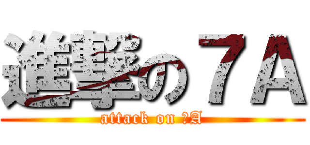 進撃の７Ａ (attack on ７A)