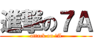 進撃の７Ａ (attack on ７A)